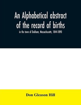 An alphabetical abstract of the record of births, in the town of Dedham, Massachusetts, 1844-1890