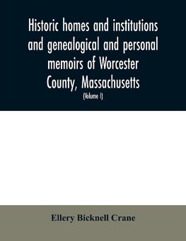 Historic homes and institutions and genealogical and personal memoirs of Worcester County, Massachusetts