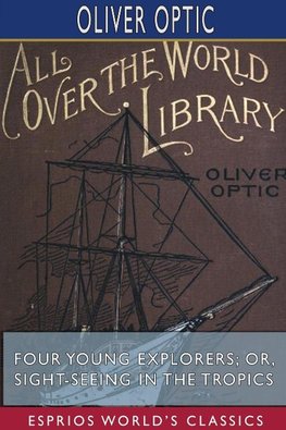 Four Young Explorers; or, Sight-Seeing in the Tropics (Esprios Classics)