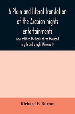 A plain and literal translation of the Arabian nights entertainments, now entitled The book of the thousand nights and a night (Volume I)