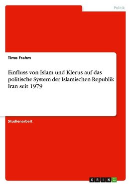 Einfluss von Islam und Klerus auf das politische System der Islamischen Republik Iran seit 1979