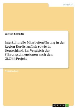 Interkulturelle Mitarbeiterführung in der Region Kurdistan/Irak sowie in Deutschland. Ein Vergleich der Führungsdimensionen nach dem GLOBE-Projekt