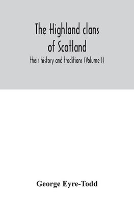 The Highland clans of Scotland; their history and traditions (Volume I)