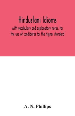 Hindustani idioms, with vocabulary and explanatory notes, for the use of candidates for the higher standard