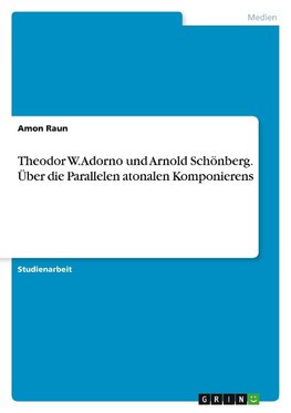 Theodor W. Adorno und Arnold Schönberg. Über die Parallelen atonalen Komponierens