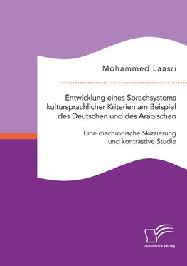 Entwicklung eines Sprachsystems kultursprachlicher Kriterien am Beispiel des Deutschen und des Arabischen: Eine diachronische Skizzierung und kontrastive Studie