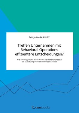 Treffen Unternehmen mit Behavioral Operations effizientere Entscheidungen? Wie Führungskräfte menschliche Verhaltenskonzepte bei Scheduling-Problemen nutzen können