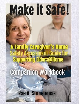 MAKE IT SAFE!   A FAMILY CAREGIVERS HOME SAFETY ASSESSMENT GUIDE FOR SUPPORTING ELDERS@HOME - Companion Workbook