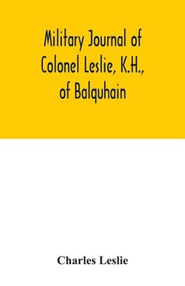 Military journal of Colonel Leslie, K.H., of Balquhain