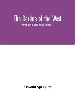 The decline of the West; Perspectives of World-History (Volume II)