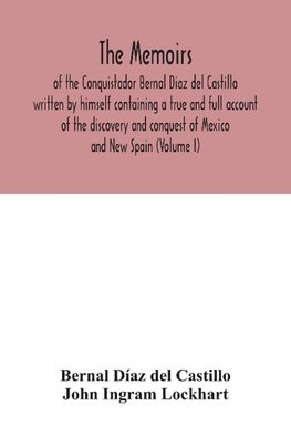 The Memoirs, of the Conquistador Bernal Diaz del Castillo written by himself containing a true and full account of the discovery and conquest of Mexico and New Spain (Volume I)