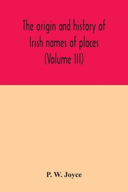 The origin and history of Irish names of places (Volume III)