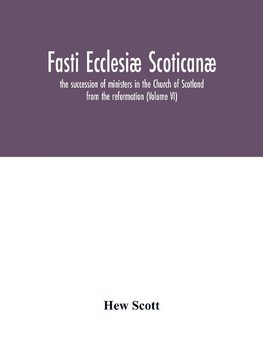 Fasti ecclesiæ scoticanæ; the succession of ministers in the Church of Scotland from the reformation (Volume VI)