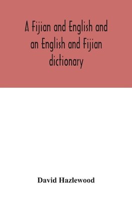 A Fijian and English and an English and Fijian dictionary, with examples of common and peculiar modes of expression and uses of words, also, containing brief hints on native customs, proverbs, the native names of natural productions, and notices of the Is