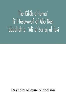 The Kitáb al-luma' fi'l-Tasawwuf of Abú Nasr 'abdallah b. 'Ali al-Sarráj al-Tusi; edited for the first time, with critical notes, abstract of contents, glossary, and indices