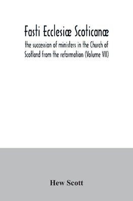 Fasti ecclesiæ scoticanæ; the succession of ministers in the Church of Scotland from the reformation (Volume VII)