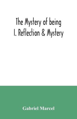 The mystery of being I. Reflection & Mystery