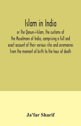 Islam in India, or The Qanun-i-Islam, the customs of the Musalmans of India, comprising a full and exact account of their various rites and ceremonies from the moment of birth to the hour of death