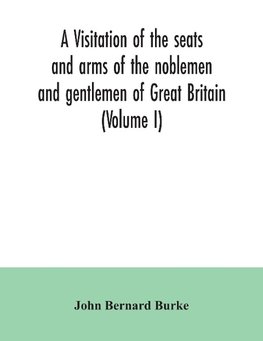 A visitation of the seats and arms of the noblemen and gentlemen of Great Britain (Volume I)