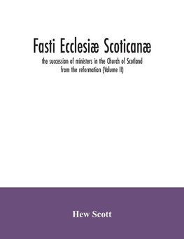 Fasti ecclesiæ scoticanæ; the succession of ministers in the Church of Scotland from the reformation (Volume II)