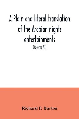 A plain and literal translation of the Arabian nights entertainments, now entitled The book of the thousand nights and a night (Volume VI)