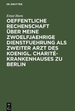 Oeffentliche Rechenschaft über meine zwoelfjaehrige Dienstfuehrung als zweiter Arzt des Koenigl. Charité-Krankenhauses zu Berlin