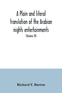 A plain and literal translation of the Arabian nights entertainments, now entitled The book of the thousand nights and a night (Volume III)