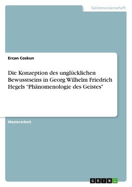 Die Konzeption des unglücklichen Bewusstseins in Georg Wilhelm Friedrich Hegels "Phänomenologie des Geistes"