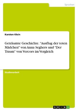 Geträumte Geschichte. "Ausflug der toten Mädchen" von Anna Seghers und "Der Traum" von Vercors im Vergleich