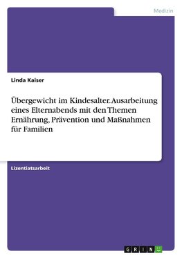 Übergewicht im Kindesalter. Ausarbeitung eines Elternabends mit den Themen Ernährung, Prävention und Maßnahmen für Familien