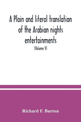 A plain and literal translation of the Arabian nights entertainments, now entitled The book of the thousand nights and a night (Volume V)