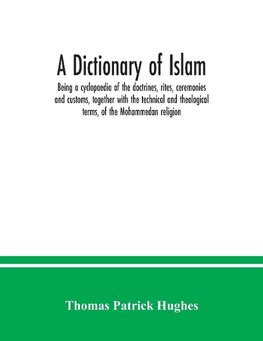 A Dictionary of Islam; being a cyclopaedia of the doctrines, rites, ceremonies and customs, together with the technical and theological terms, of the Mohammedan religion