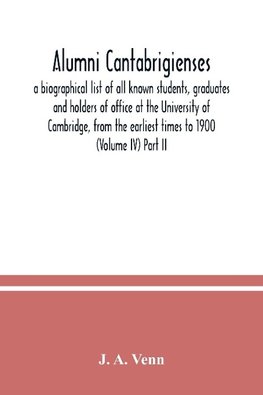 Alumni cantabrigienses; a biographical list of all known students, graduates and holders of office at the University of Cambridge, from the earliest times to 1900 (Volume IV) Part II