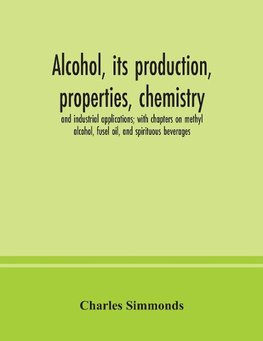 Alcohol, its production, properties, chemistry, and industrial applications; with chapters on methyl alcohol, fusel oil, and spirituous beverages