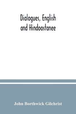 Dialogues, English and Hindoostanee; for illustrating the grammatical principles of the Strangers' East Indian guide, and to promote the colloquial intercourse of Europeans on the most indispensable and familiar subjects with the natives of India