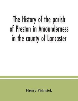 The history of the parish of Preston in Amounderness in the county of Lancaster