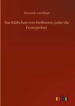 Das Käthchen von Heilbronn (oder die Feuerprobe)