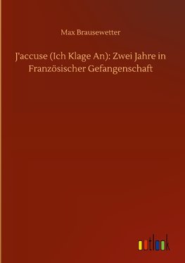 J'accuse (Ich Klage An): Zwei Jahre in Französischer Gefangenschaft