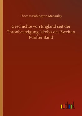 Geschichte von England seit der Thronbesteigung Jakob's des Zweiten Fünfter Band