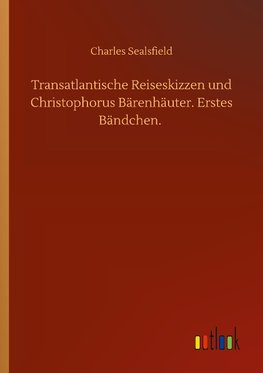 Transatlantische Reiseskizzen und Christophorus Bärenhäuter. Erstes Bändchen.