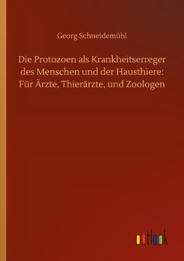 Die Protozoen als Krankheitserreger des Menschen und der Hausthiere: Für Ärzte, Thierärzte, und Zoologen