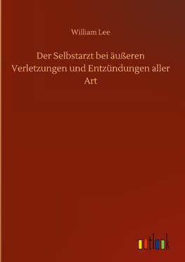 Der Selbstarzt bei äußeren Verletzungen und Entzündungen aller Art