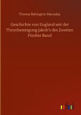 Geschichte von England seit der Thronbesteigung Jakob's des Zweiten Fünfter Band