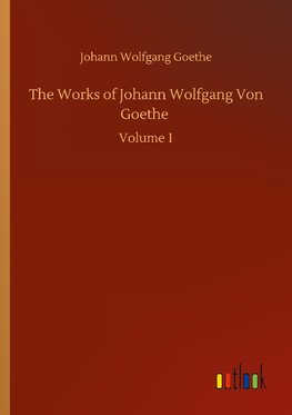 The Works of Johann Wolfgang Von Goethe