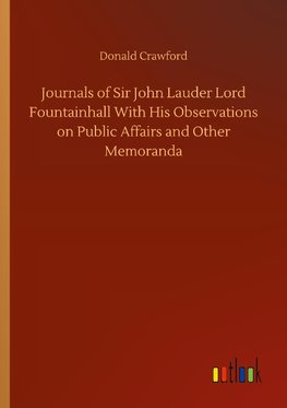 Journals of Sir John Lauder Lord Fountainhall With His Observations on Public Affairs and Other Memoranda