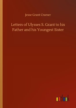 Letters of Ulysses S. Grant to his Father and his Youngest Sister