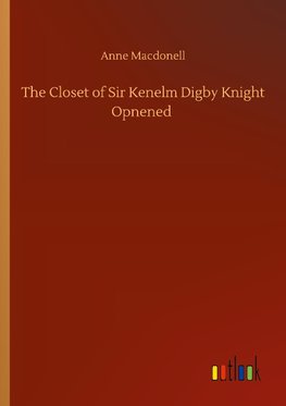 The Closet of Sir Kenelm Digby Knight Opnened