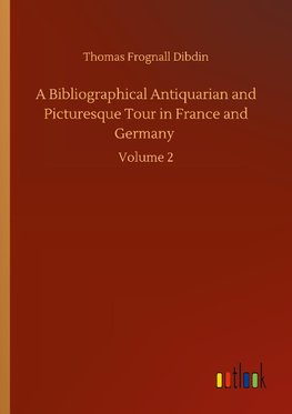 A Bibliographical Antiquarian and Picturesque Tour in France and Germany