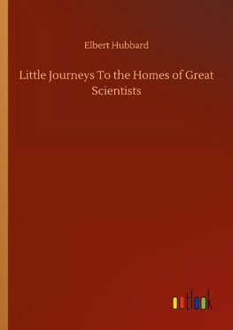 Little Journeys To the Homes of Great Scientists