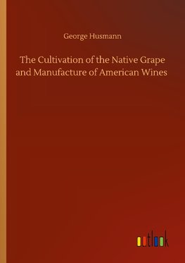 The Cultivation of the Native Grape and Manufacture of American Wines